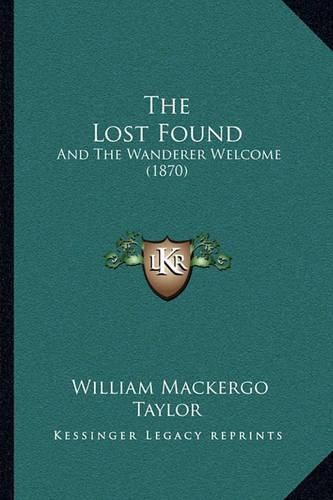 Cover image for The Lost Found: And the Wanderer Welcome (1870)