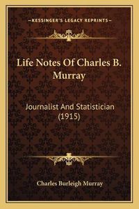 Cover image for Life Notes of Charles B. Murray: Journalist and Statistician (1915)