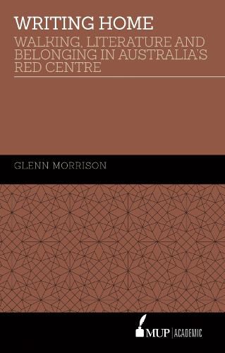 Writing Home: Walking, Literature and Belonging in Australia's Red Centre
