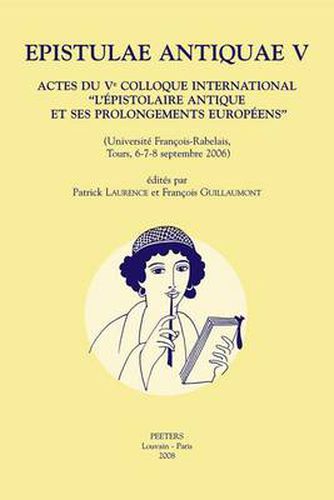 Cover image for Epistulae Antiquae V: Actes du ve Colloque International  L'epistolaire Antique et Ses Prolongements Europeens  (Universite Francois-Rabelais, Tours, 6-7-8 Septembre 2006)