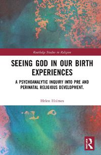 Cover image for Seeing God in Our Birth Experiences: A Psychoanalytic Inquiry Into Pre and Perinatal Religious Development