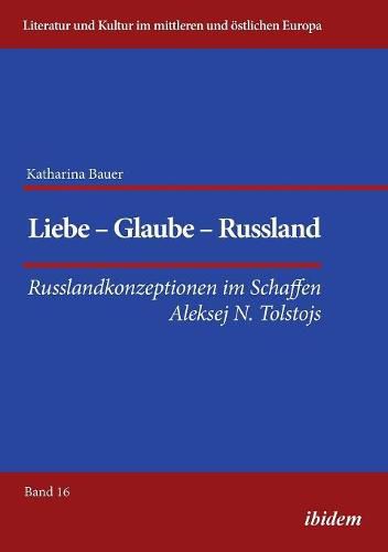 Cover image for Liebe - Glaube - Russland. Russlandkonzeptionen im Schaffen Aleksej N. Tolstojs