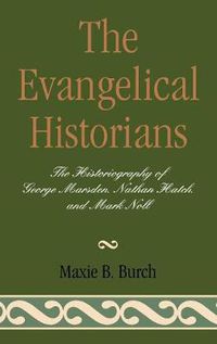 Cover image for The Evangelical Historians: The Historiography of George Marsden, Nathan Hatch, and Mark Noll