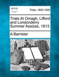 Cover image for Trials at Omagh, Lifford and Londonderry Summer Assizes, 1813