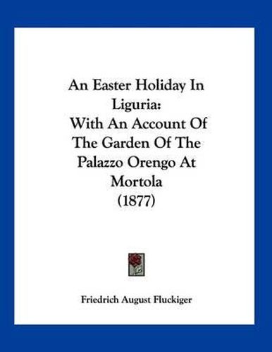 An Easter Holiday in Liguria: With an Account of the Garden of the Palazzo Orengo at Mortola (1877)