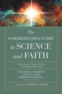 Cover image for The Comprehensive Guide to Science and Faith: Exploring the Ultimate Questions About Life and the Cosmos