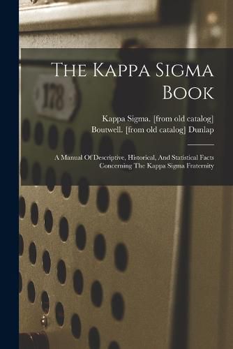 Cover image for The Kappa Sigma Book; A Manual Of Descriptive, Historical, And Statistical Facts Concerning The Kappa Sigma Fraternity