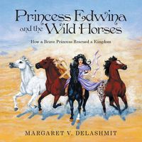Cover image for Princess Edwina and the Wild Horses: How a Brave Princess Rescued a Kingdom