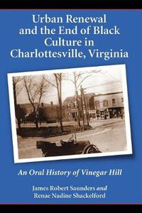 Cover image for Urban Renewal and the End of Black Culture in Charlottesville, Virginia: An Oral History of Vinegar Hill