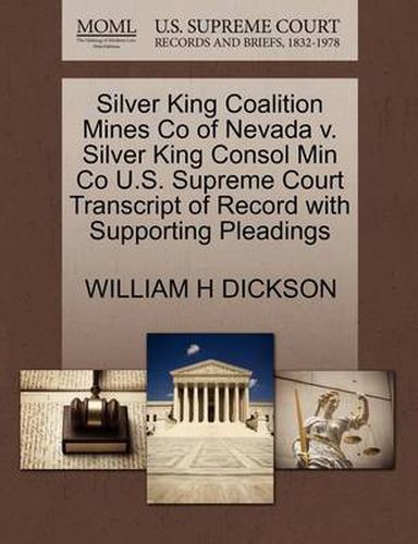 Cover image for Silver King Coalition Mines Co of Nevada V. Silver King Consol Min Co U.S. Supreme Court Transcript of Record with Supporting Pleadings