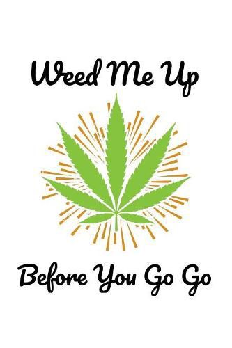Weed Me Up Before You Go Go: Funny Weed NoteBook and Cannabis Journal for  any Stoner