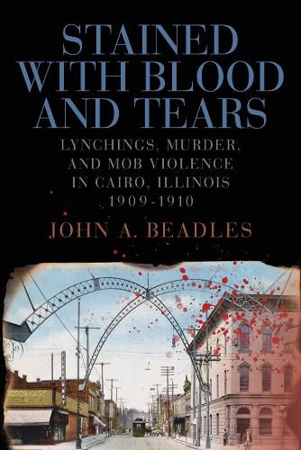 Cover image for Stained with Blood and Tears: Lynchings, Murder, and Mob Violence in Cairo, Illinois, 1909-1910