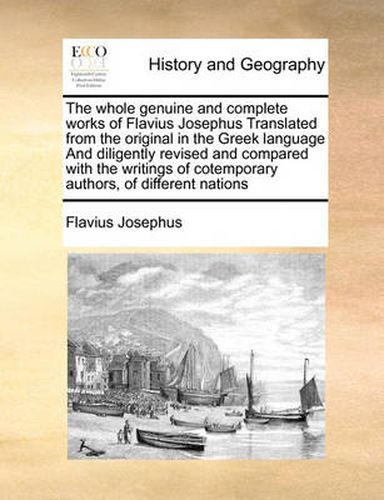 Cover image for The Whole Genuine and Complete Works of Flavius Josephus Translated from the Original in the Greek Language and Diligently Revised and Compared with the Writings of Cotemporary Authors, of Different Nations