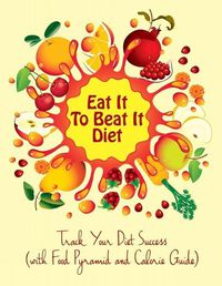 Cover image for Eat It To Beat It Diet: Track Your Diet Success (with Food Pyramid and Calorie Guide)