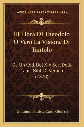 Cover image for Ill Libra Di Theodolo O Vero La Visione Di Tantolo: Da Un Cod. del XIV SEC. Della Capit. Bibl. Di Verona (1870)