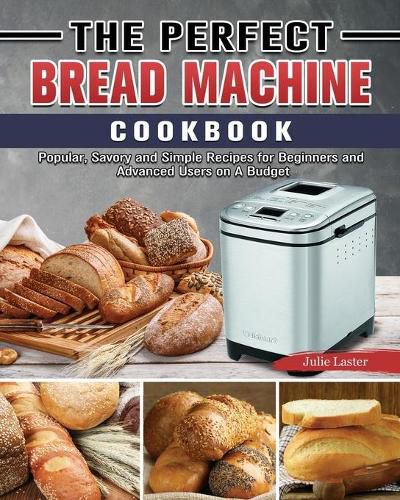 Cover image for The Perfect Bread Machine Cookbook: Popular, Savory and Simple Recipes for Beginners and Advanced Users on A Budget