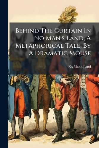Cover image for Behind the Curtain in No Man's Land, a Metaphorical Tale, by a Dramatic Mouse