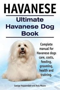 Cover image for Havanese. Ultimate Havanese Book. Complete manual for Havanese dogs care, costs, feeding, grooming, health and training.