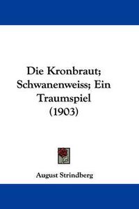 Cover image for Die Kronbraut; Schwanenweiss; Ein Traumspiel (1903)