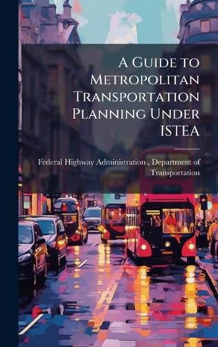 Cover image for A Guide to Metropolitan Transportation Planning Under ISTEA