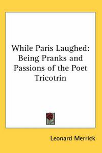 Cover image for While Paris Laughed: Being Pranks and Passions of the Poet Tricotrin