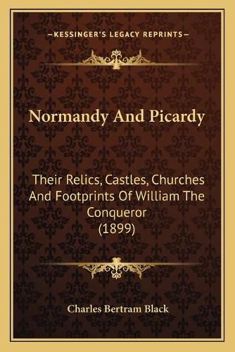 Normandy and Picardy: Their Relics, Castles, Churches and Footprints of William the Conqueror (1899)