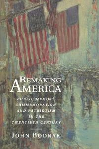 Cover image for Remaking America: Public Memory, Commemoration and Patriotism in the Twentieth Century