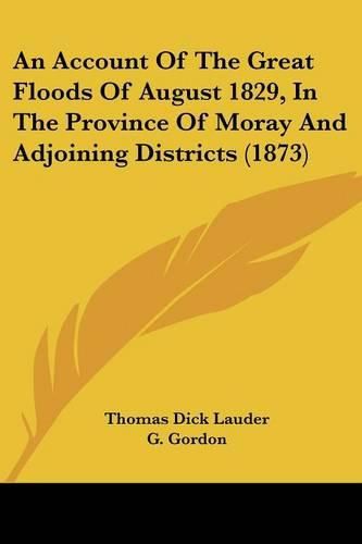 Cover image for An Account of the Great Floods of August 1829, in the Province of Moray and Adjoining Districts (1873)