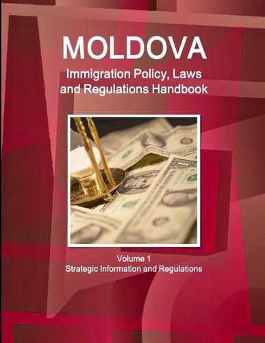 Moldova Immigration Policy, Laws and Regulations Handbook Volume 1 Strategic Information and Regulations