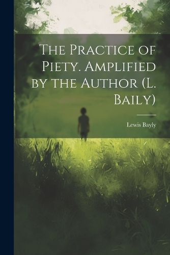 Cover image for The Practice of Piety. Amplified by the Author (L. Baily)