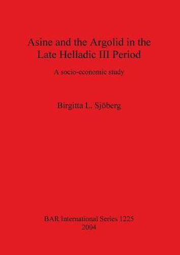 Asine and the Argolid in the Late Helladic III Period: A socio-economic study