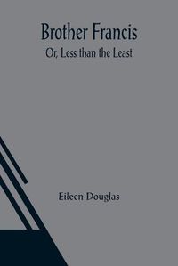 Cover image for Brother Francis; Or, Less than the Least