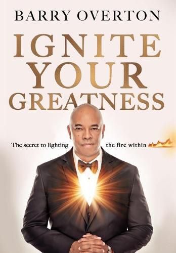 Cover image for Ignite Your Greatness: The secret to lighting the fire within