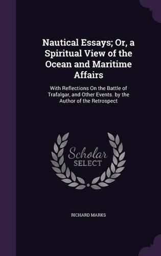 Cover image for Nautical Essays; Or, a Spiritual View of the Ocean and Maritime Affairs: With Reflections on the Battle of Trafalgar, and Other Events. by the Author of the Retrospect