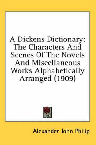 Cover image for A Dickens Dictionary: The Characters and Scenes of the Novels and Miscellaneous Works Alphabetically Arranged (1909)