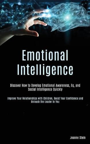 Cover image for Emotional Intelligence: Discover How to Develop Emotional Awareness, Eq, and Social Intelligence Quickly (Improve Your Relationships with Children, Boost Your Confidence and Unleash the Leader in You)