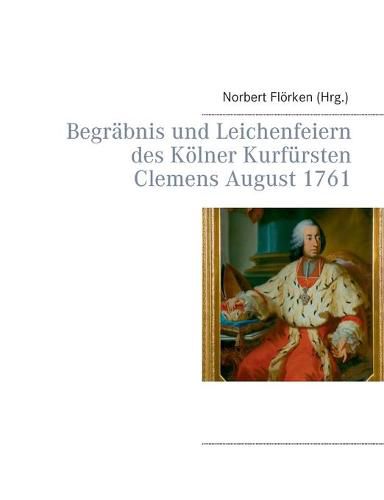 Cover image for Begrabnis und Leichenfeiern des Koelner Kurfursten Clemens August 1761