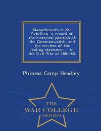 Cover image for Massachusetts in the Rebellion. A record of the historical position of the Commonwealth, and the services of the leading statesmen ... in the Civil War of 1861-65. - War College Series