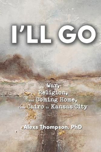 Cover image for I'll Go: War, Religion, and Coming Home From Cairo to Kansas City