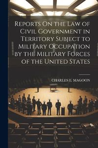 Cover image for Reports On the Law of Civil Government in Territory Subject to Military Occupation by the Military Forces of the United States