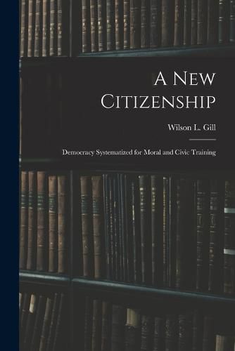 Cover image for A New Citizenship; Democracy Systematized for Moral and Civic Training