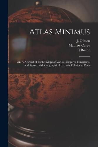 Atlas Minimus: or, A New Set of Pocket Maps of Various Empires, Kingdoms, and States: With Geographical Extracts Relative to Each