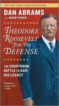 Cover image for Theodore Roosevelt for the Defense: The Courtroom Battle to Save His Legacy