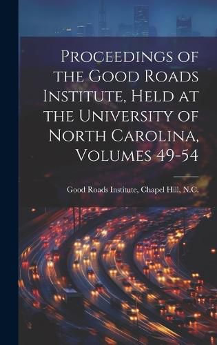 Cover image for Proceedings of the Good Roads Institute, Held at the University of North Carolina, Volumes 49-54