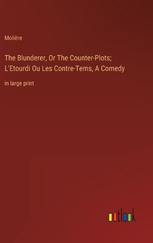 Cover image for The Blunderer, Or The Counter-Plots; L'Etourdi Ou Les Contre-Tems, A Comedy