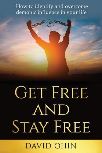 Cover image for Get Free and Stay Free: How to identify and overcome demonic influence in your life