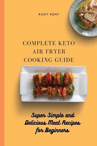 Cover image for Complete Keto Air Fryer Cooking Guide: Super Simple and Delicious Meat Recipes for Beginners