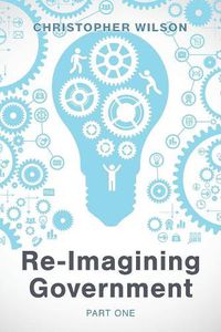 Cover image for Re-Imagining Government: Part 1: Governments Overwhelmed and in Disrepute