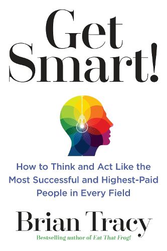 Cover image for Get Smart!: How to Think and Act Like the Most Successful and Highest-Paid People in Every Field