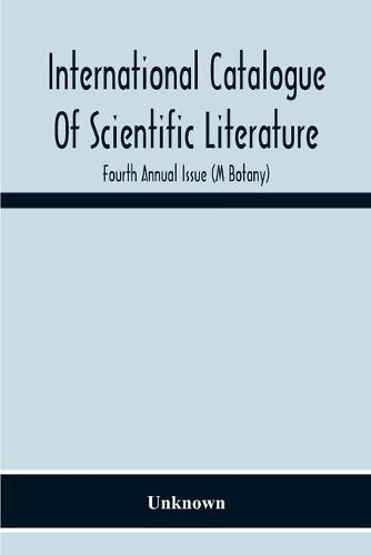 Cover image for International Catalogue Of Scientific Literature; Fourth Annual Issue (M Botany)